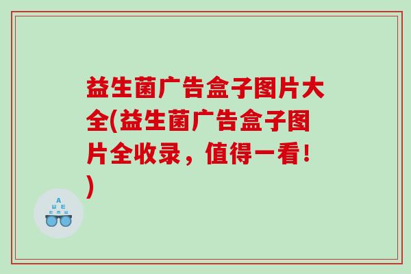 益生菌广告盒子图片大全(益生菌广告盒子图片全收录，值得一看！)