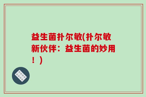 益生菌扑尔敏(扑尔敏新伙伴：益生菌的妙用！)