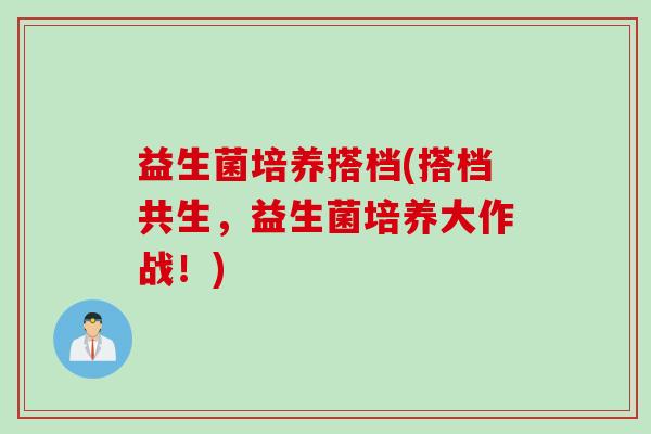 益生菌培养搭档(搭档共生，益生菌培养大作战！)