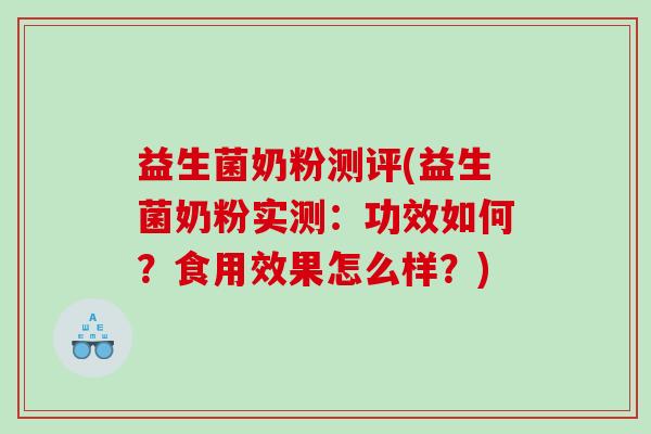益生菌奶粉测评(益生菌奶粉实测：功效如何？食用效果怎么样？)