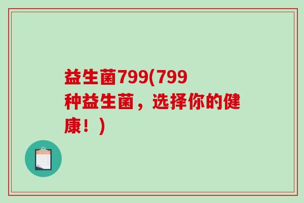 益生菌799(799种益生菌，选择你的健康！)