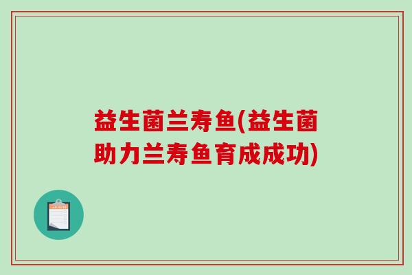 益生菌兰寿鱼(益生菌助力兰寿鱼育成成功)