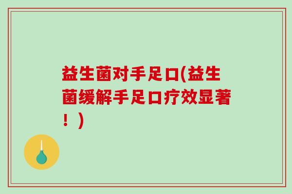 益生菌对手足口(益生菌缓解手足口疗效显著！)