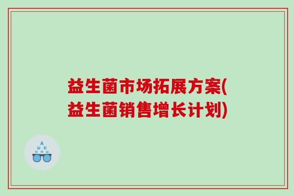 益生菌市场拓展方案(益生菌销售增长计划)