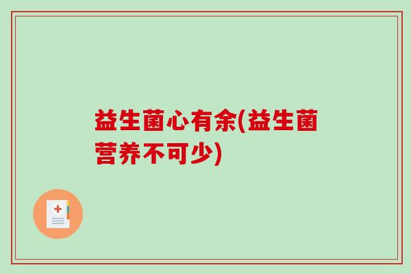 益生菌心有余(益生菌营养不可少)