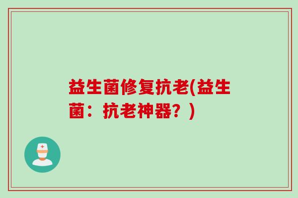 益生菌修复抗老(益生菌：抗老神器？)