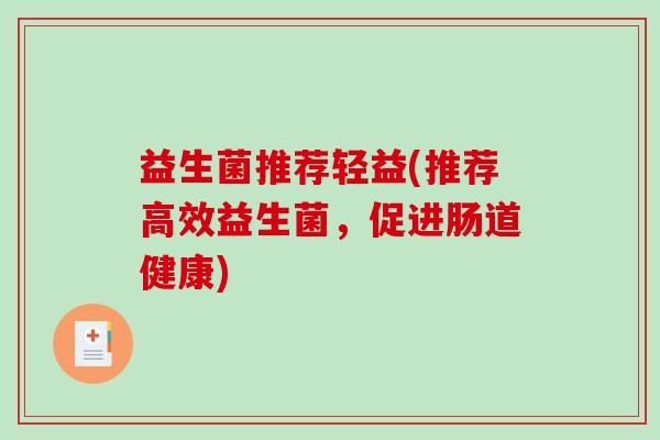 益生菌推荐轻益(推荐高效益生菌，促进肠道健康)