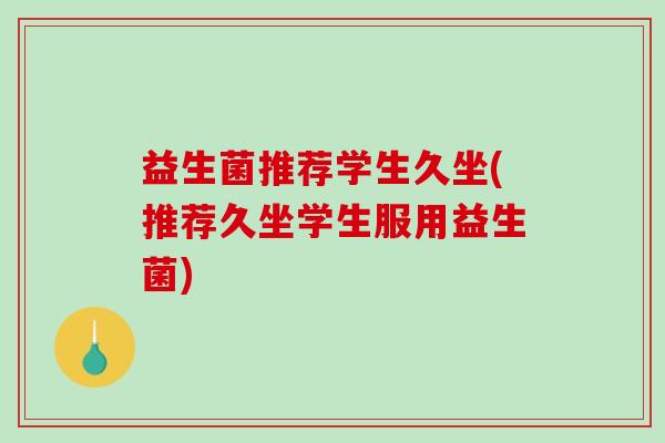 益生菌推荐学生久坐(推荐久坐学生服用益生菌)