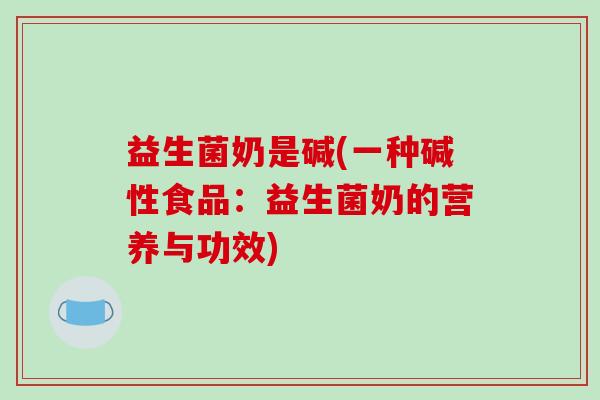 益生菌奶是碱(一种碱性食品：益生菌奶的营养与功效)
