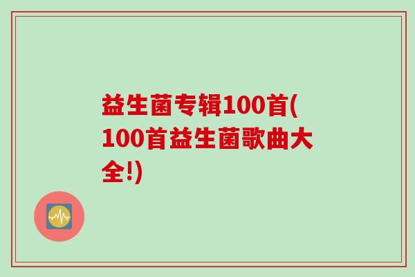 益生菌专辑100首(100首益生菌歌曲大全!)