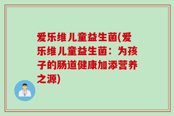 爱乐维儿童益生菌(爱乐维儿童益生菌：为孩子的肠道健康加添营养之源)