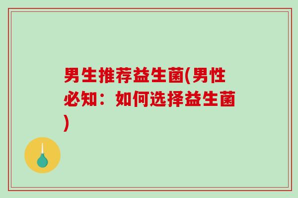 男生推荐益生菌(男性必知：如何选择益生菌)