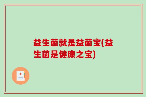 益生菌就是益菌宝(益生菌是健康之宝)