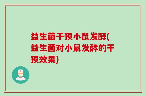益生菌干预小鼠发酵(益生菌对小鼠发酵的干预效果)