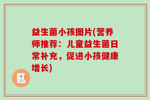 益生菌小孩图片(营养师推荐：儿童益生菌日常补充，促进小孩健康增长)