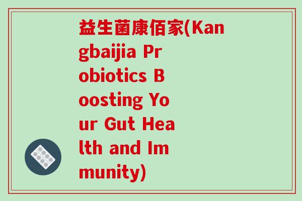 益生菌康佰家(Kangbaijia Probiotics Boosting Your Gut Health and Immunity)