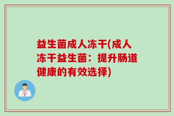 益生菌成人冻干(成人冻干益生菌：提升肠道健康的有效选择)