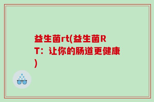 益生菌rt(益生菌RT：让你的肠道更健康)