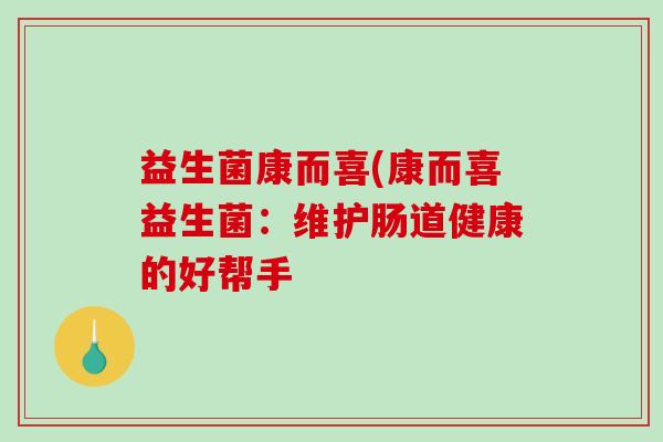 益生菌康而喜(康而喜益生菌：维护肠道健康的好帮手