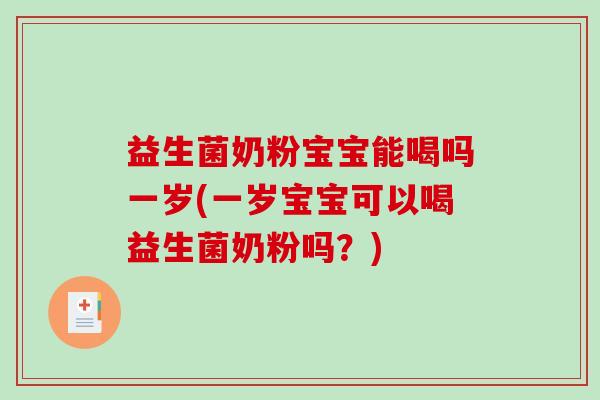 益生菌奶粉宝宝能喝吗一岁(一岁宝宝可以喝益生菌奶粉吗？)