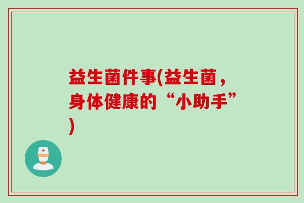 益生菌件事(益生菌，身体健康的“小助手”)