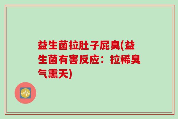 益生菌拉肚子屁臭(益生菌有害反应：拉稀臭气熏天)
