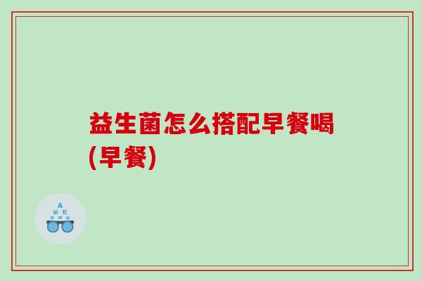 益生菌怎么搭配早餐喝(早餐)