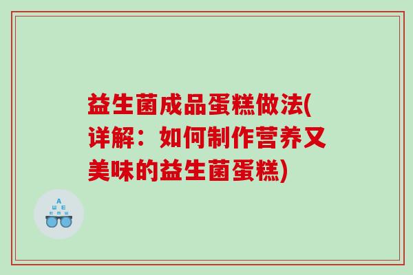 益生菌成品蛋糕做法(详解：如何制作营养又美味的益生菌蛋糕)