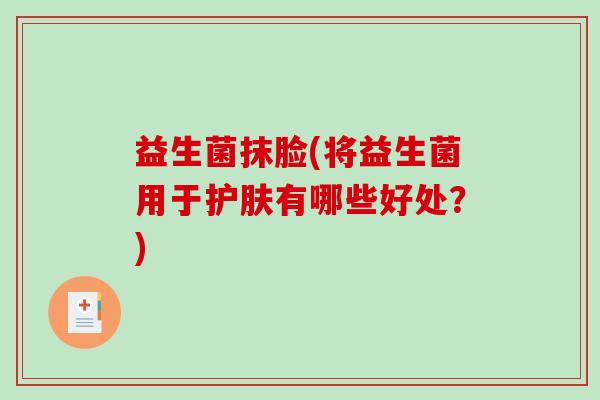 益生菌抹脸(将益生菌用于护肤有哪些好处？)