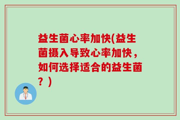 益生菌心率加快(益生菌摄入导致心率加快，如何选择适合的益生菌？)