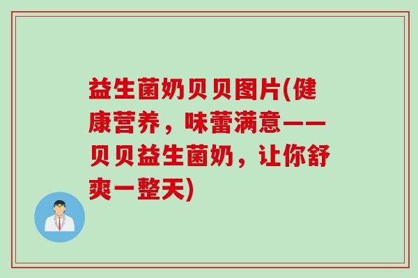 益生菌奶贝贝图片(健康营养，味蕾满意——贝贝益生菌奶，让你舒爽一整天)