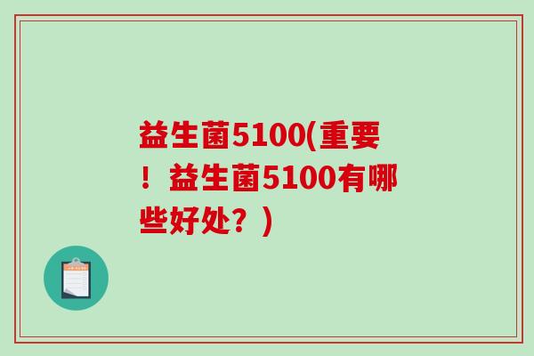 益生菌5100(重要！益生菌5100有哪些好处？)