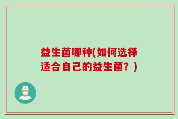 益生菌哪种(如何选择适合自己的益生菌？)