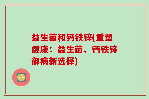 益生菌和钙铁锌(重塑健康：益生菌、钙铁锌御病新选择)