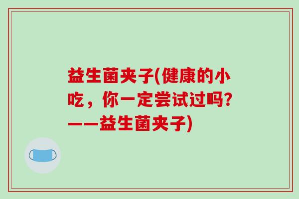 益生菌夹子(健康的小吃，你一定尝试过吗？——益生菌夹子)