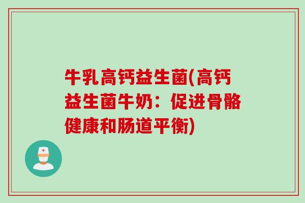 牛乳高钙益生菌(高钙益生菌牛奶：促进骨骼健康和肠道平衡)