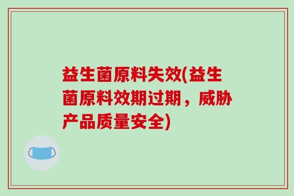 益生菌原料失效(益生菌原料效期过期，威胁产品质量安全)