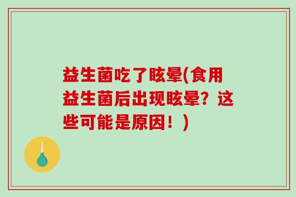 益生菌吃了眩晕(食用益生菌后出现眩晕？这些可能是原因！)