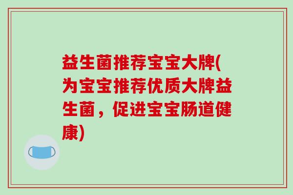益生菌推荐宝宝大牌(为宝宝推荐优质大牌益生菌，促进宝宝肠道健康)