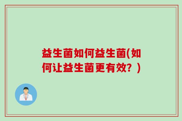 益生菌如何益生菌(如何让益生菌更有效？)