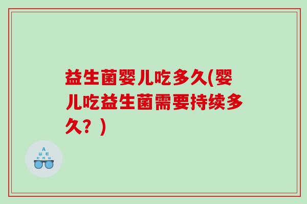 益生菌婴儿吃多久(婴儿吃益生菌需要持续多久？)