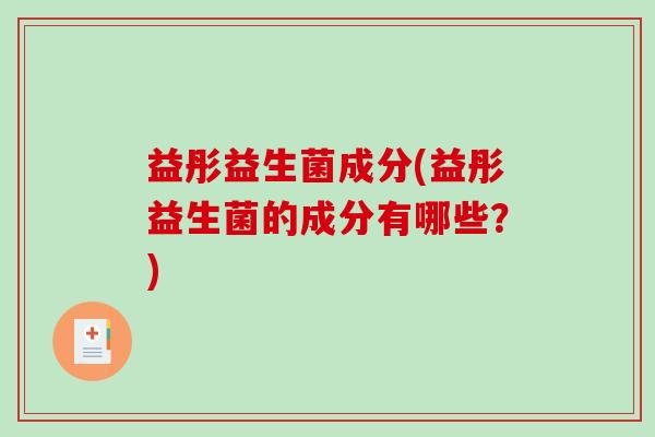 益彤益生菌成分(益彤益生菌的成分有哪些？)