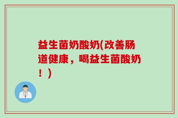 益生菌奶酸奶(改善肠道健康，喝益生菌酸奶！)