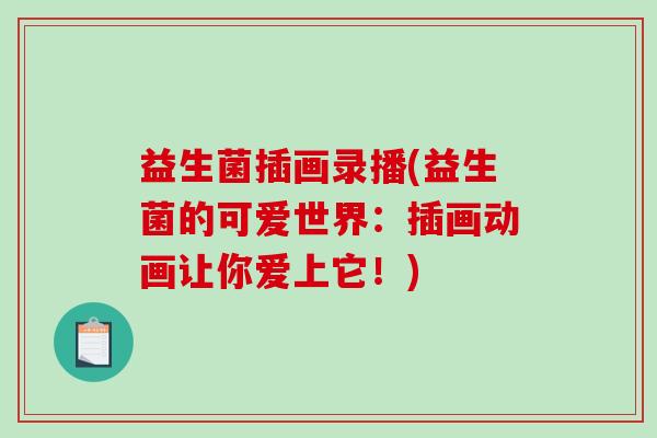 益生菌插画录播(益生菌的可爱世界：插画动画让你爱上它！)