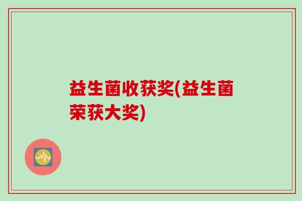 益生菌收获奖(益生菌荣获大奖)