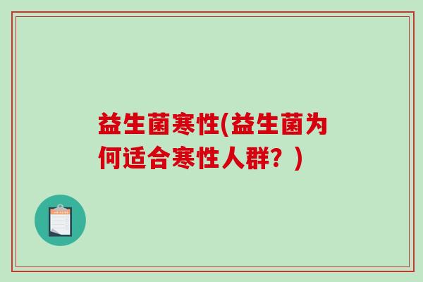益生菌寒性(益生菌为何适合寒性人群？)