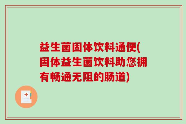 益生菌固体饮料通便(固体益生菌饮料助您拥有畅通无阻的肠道)
