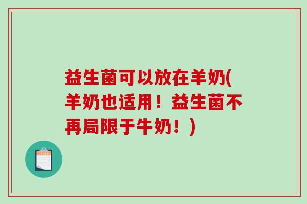益生菌可以放在羊奶(羊奶也适用！益生菌不再局限于牛奶！)