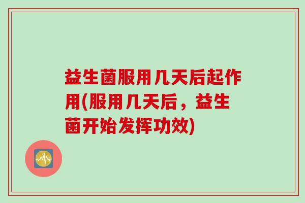 益生菌服用几天后起作用(服用几天后，益生菌开始发挥功效)