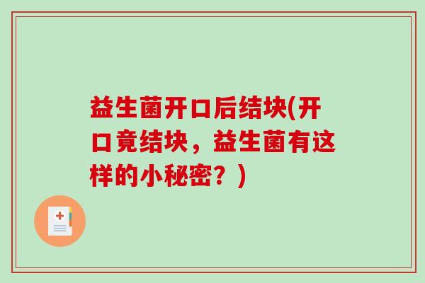 益生菌开口后结块(开口竟结块，益生菌有这样的小秘密？)